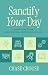 Sanctify Your Day: A Structure to Live an Intentional, Healthy, and Holy Life