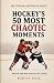 Hockey's 50 Most Chaotic Mo...