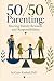 50/50 Parenting: Sharing Family Rewards and Responsibilities: Revised Edition