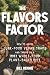 The Flavors Factor: How to Avoid Junk-Food Vegan Traps and Thrive on a 100% Whole-Food Plant-Based Diet