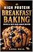 HIGH PROTEIN BREAKFAST BAKING by Nora Bell