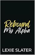 Rebound My Alpha: A Enemies To Lovers, Second Chance, Fated Mates MM Omegaverse Romance