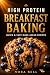 HIGH PROTEIN BREAKFAST BAKING by Nora Bell