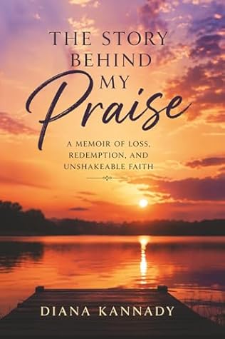 The Story Behind My Praise by Diana Kannady The Story Behind My Praise by Diana Kannady