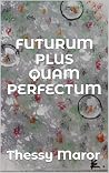 FUTURUM PLUS QUAM PERFECTUM by Thessy Maror