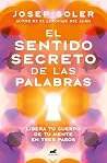 El sentido secreto de las palabras: Libera tu cuerpo de tu mente en tres pasos (Spanish Edition)