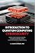 Introduction to Quantum Computing Cybersecurity: Beginner’s Guide to Quantum Computing, Encryption and the Cybersecurity Revolution Changing ... Quantum Computing for Everyone)