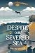Despite Our Severed Sea