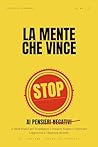 La Mente che Vince: Stop ai Pensieri Negativi - 21 Modi Pratici per Sconfiggere i Pensieri Negativi e Ritrovare Leggerezza e Chiarezza Mentale (Italian Edition)