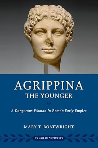Agrippina the Younger: A Dangerous Woman in Rome's Early Empire