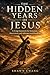 The Hidden Years of Jesus: ...