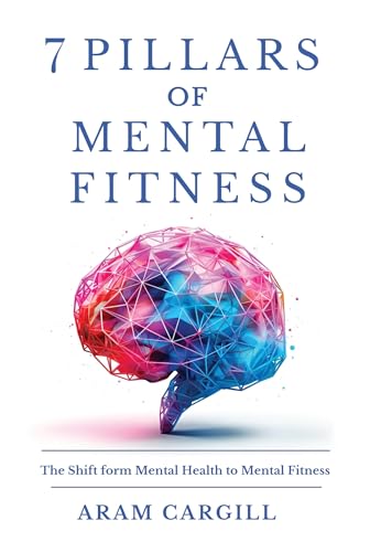7 Pillars of Mental Fitness: A Practical Framework for Building Resilience, Focus, Emotional Regulation, and Adaptive Capacity Under Pressure (Kindle Edition)