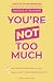 You're Not Too Much: An 11-Step Workbook for Women to Find Freedom from Anxious Attachment, Stop Feeling Insecure in Love, and Finally Shut Your Overthinking Up.