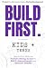 BUILD FIRST. Kids + Teens Guide by A.C. Stretch