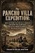 The Pancho Villa Expedition: The History of the U.S. Army’s Attempt to Capture Mexico’s Most Famous Revolutionary