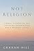 Not Religion by Graham Hill