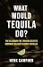What Would Tequila Do?: The Playbook For Thriving Despite Corporate Bullshit. 52 Shots. No Filler.