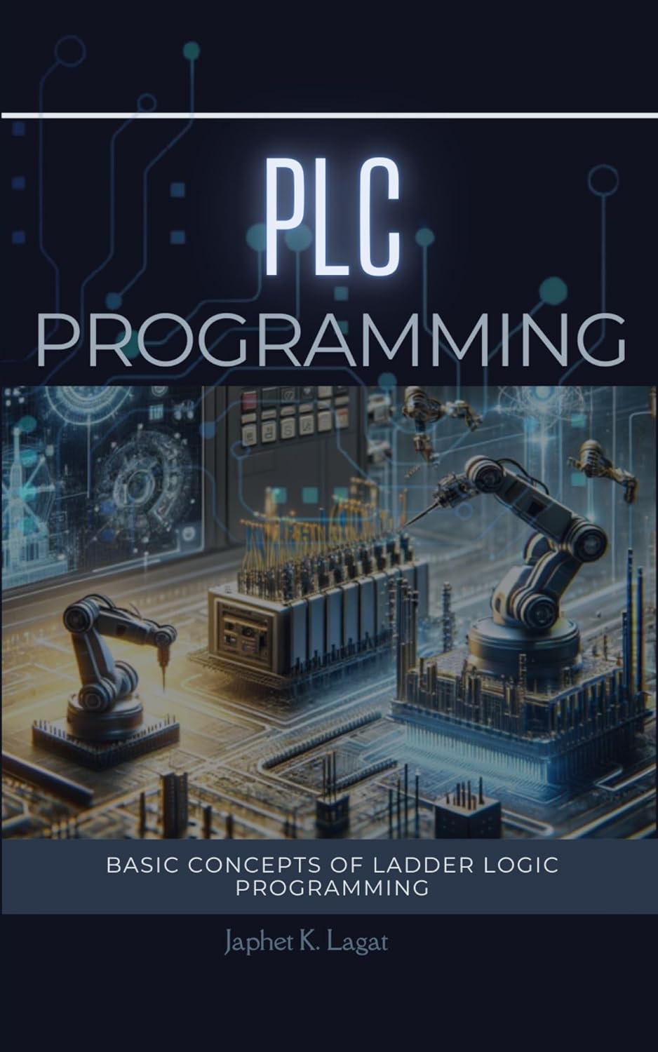 PLC PROGRAMMING: BASIC CONCEPTS OF LADDER LOGIC PROGRAMMING (Electrical & Electronic Automation Engineering Books Book 1)