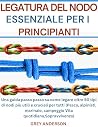 LEGATURA DEL NODO ESSENZIALE PER I PRINCIPIANTI : Una guida passo passo su come legare oltre 50 tipi di nodi più utili e cruciali per tutti (Pesca, ... campeggio Vita quotidiana (Italian Edition)
