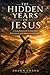 The Hidden Years of Jesus: ...
