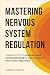 Mastering Nervous System Regulation: 9 Simple Steps to Achieve Calm, Overcome Anxiety, and Enhance Emotional Resilience (The Calm Within Book 1)