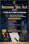 Income Tax Act & Finance Act FY 2025-26, FY 2026-27 and Onwards : Simple Guide to ITR, Tax Rules, Deductions, TDS, TCS & Compliance