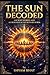 The SUN Decoded by Shyam Bhat