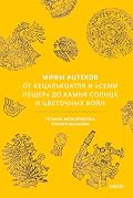 Мифы ацтеков. От Кецалькоатля и «Семи пещер» до Камня Солнца и цветочных войн (Мифы от и до)