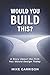 Would You Build This? by Mike Garrison