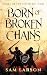 Born of Broken Chains by Sam  Larson