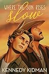 Where the Sun Rises Slow by Kennedy Kidman Where the Sun Rises Slow by Kennedy Kidman