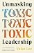 Unmasking Toxic Leadership:...