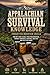 Appalachian Survival Knowledge: Forgotten Mountain Skills for Off-Grid Living, Food Preservation, Herbal Remedies, Hunting, Shelter, and Self-Reliance
