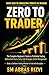 Zero To Trader: A Complete Beginner’s Guide to Profitable Trading | A Practical Step-by-Step Guide to Master Trading Basics, Candlestick Patterns, ... Strategies & Discipline — From Zero to Con
