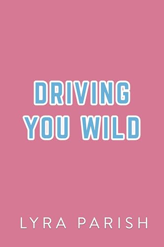 Driving You Wild: an older brother’s best friend, enemies to lovers, roadtrip romcom (Love Unwritten Duology Book 2)