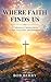 Where Faith Finds Us: Stori...