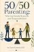 50/50 Parenting: Sharing Family Rewards and Responsibilities: Revised Edition