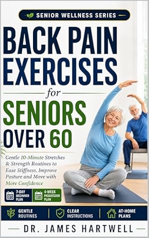 Back Pain Exercises for Seniors Over 60: Gentle 10-Minute Stretches and Strength Routines to Ease Stiffness, Improve Posture and Move with More Confidence