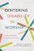 Centering Disability in Worship by Rebecca F. Spurrier