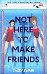 Not Here to Make Friends by Casey Swain