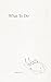 What To Do: A Field Guide t...