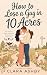 How to Lose a Guy in 10 Acres: She was supposed to leave. The farm had other ideas.
