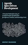 Agentic Spec-Driven Development: A Practical Method for Using AI to Build Complete Specifications for Software, Products, and Knowledge Work