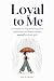 Loyal to Me: 110 truths to stop tolerating what drains you and finally choose yourself without guilt