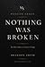 NOTHING WAS BROKEN: You Don...