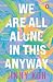 We Are All Alone In This Anyway