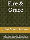 Fire & Grace: A Southern Narrative-Driven Home Cookbook by Chef John Mark Dickson
