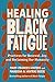 Healing Black Fatigue: Prac...