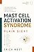 Mast Cell Activation Syndrome in Plain Sight: The Hidden Health Crisis Behind Unexplained Illness, Mystery Symptoms, and Years of Misdiagnosis