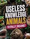 Useless Knowledge: Animals – Totally Crazy!: 1,000 bizarre facts, records & true animal stories | The perfect gift for knowledge junkies (1,000 astonishing facts)